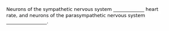 Neurons of the sympathetic <a href='https://www.questionai.com/knowledge/kThdVqrsqy-nervous-system' class='anchor-knowledge'>nervous system</a> _____________ heart rate, and neurons of the parasympathetic nervous system _________________.