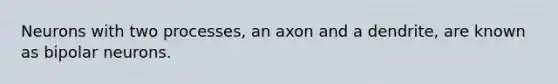 Neurons with two processes, an axon and a dendrite, are known as bipolar neurons.