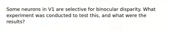 Some neurons in V1 are selective for binocular disparity. What experiment was conducted to test this, and what were the results?