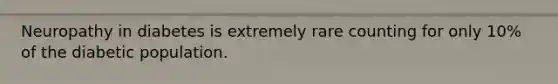 Neuropathy in diabetes is extremely rare counting for only 10% of the diabetic population.
