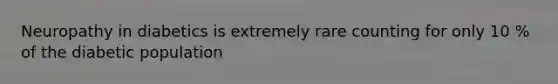 Neuropathy in diabetics is extremely rare counting for only 10 % of the diabetic population