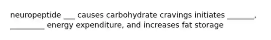 neuropeptide ___ causes carbohydrate cravings initiates _______, _________ energy expenditure, and increases fat storage