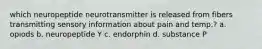 which neuropeptide neurotransmitter is released from fibers transmitting sensory information about pain and temp.? a. opiods b. neuropeptide Y c. endorphin d. substance P