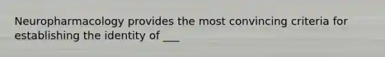 Neuropharmacology provides the most convincing criteria for establishing the identity of ___