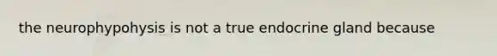 the neurophypohysis is not a true endocrine gland because