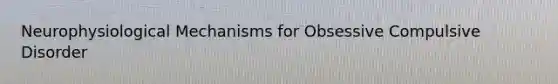 Neurophysiological Mechanisms for Obsessive Compulsive Disorder