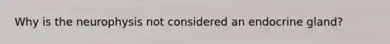 Why is the neurophysis not considered an endocrine gland?
