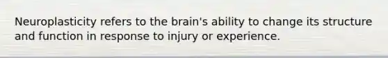 Neuroplasticity refers to the brain's ability to change its structure and function in response to injury or experience.