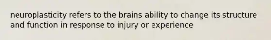 neuroplasticity refers to the brains ability to change its structure and function in response to injury or experience