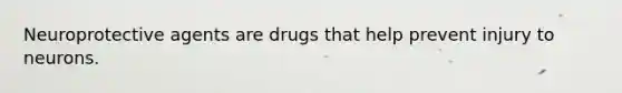 Neuroprotective agents are drugs that help prevent injury to neurons.