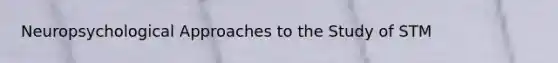 Neuropsychological Approaches to the Study of STM