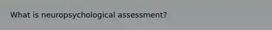 What is neuropsychological assessment?