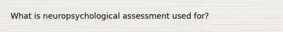 What is neuropsychological assessment used for?