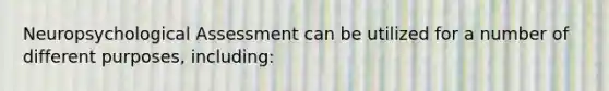 Neuropsychological Assessment can be utilized for a number of different purposes, including: