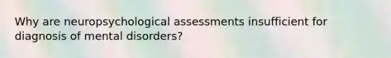 Why are neuropsychological assessments insufficient for diagnosis of mental disorders?