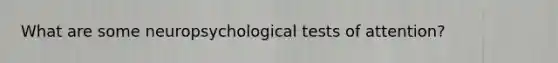 What are some neuropsychological tests of attention?