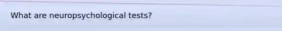 What are neuropsychological tests?