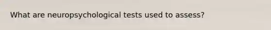 What are neuropsychological tests used to assess?