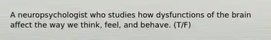 A neuropsychologist who studies how dysfunctions of the brain affect the way we think, feel, and behave. (T/F)