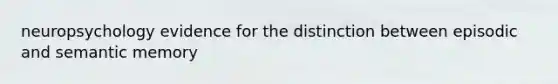 neuropsychology evidence for the distinction between episodic and semantic memory
