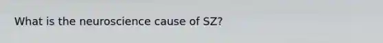 What is the neuroscience cause of SZ?