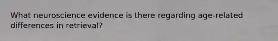 What neuroscience evidence is there regarding age-related differences in retrieval?