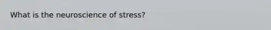 What is the neuroscience of stress?