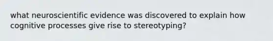 what neuroscientific evidence was discovered to explain how cognitive processes give rise to stereotyping?