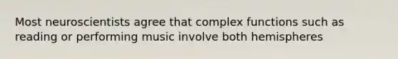 Most neuroscientists agree that complex functions such as reading or performing music involve both hemispheres