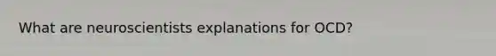 What are neuroscientists explanations for OCD?