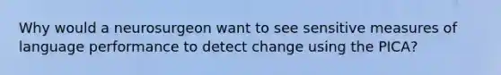 Why would a neurosurgeon want to see sensitive measures of language performance to detect change using the PICA?