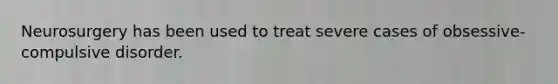 Neurosurgery has been used to treat severe cases of obsessive-compulsive disorder.