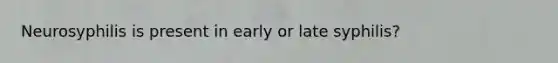 Neurosyphilis is present in early or late syphilis?