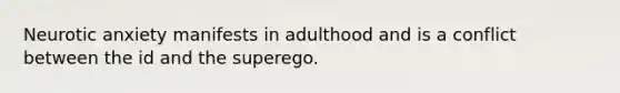 Neurotic anxiety manifests in adulthood and is a conflict between the id and the superego.