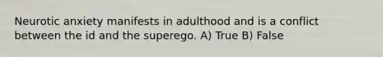 Neurotic anxiety manifests in adulthood and is a conflict between the id and the superego. A) True B) False