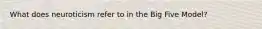 What does neuroticism refer to in the Big Five Model?