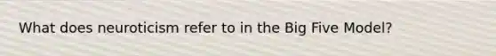 What does neuroticism refer to in the Big Five Model?