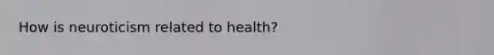 How is neuroticism related to health?