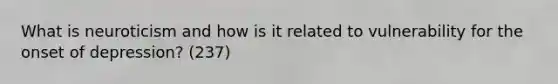 What is neuroticism and how is it related to vulnerability for the onset of depression? (237)