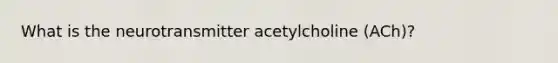 What is the neurotransmitter acetylcholine (ACh)?