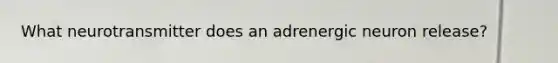 What neurotransmitter does an adrenergic neuron release?