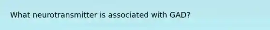 What neurotransmitter is associated with GAD?