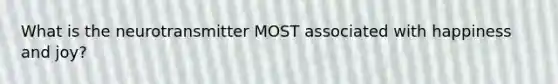 What is the neurotransmitter MOST associated with happiness and joy?