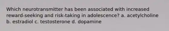 Which neurotransmitter has been associated with increased reward-seeking and risk-taking in adolescence? a. acetylcholine b. estradiol c. testosterone d. dopamine