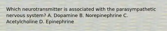 Which neurotransmitter is associated with the parasympathetic nervous system? A. Dopamine B. Norepinephrine C. Acetylcholine D. Epinephrine