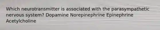 Which neurotransmitter is associated with the parasympathetic nervous system? Dopamine Norepinephrine Epinephrine Acetylcholine