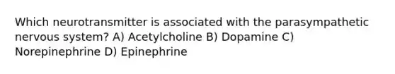 Which neurotransmitter is associated with the parasympathetic <a href='https://www.questionai.com/knowledge/kThdVqrsqy-nervous-system' class='anchor-knowledge'>nervous system</a>? A) Acetylcholine B) Dopamine C) Norepinephrine D) Epinephrine