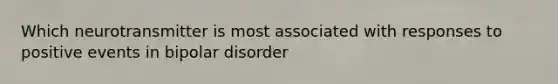 Which neurotransmitter is most associated with responses to positive events in bipolar disorder