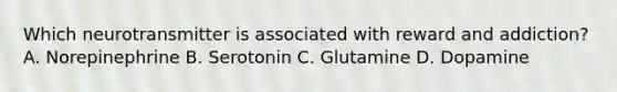 Which neurotransmitter is associated with reward and addiction? A. Norepinephrine B. Serotonin C. Glutamine D. Dopamine