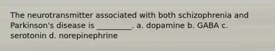 The neurotransmitter associated with both schizophrenia and Parkinson's disease is _________. a. dopamine b. GABA c. serotonin d. norepinephrine